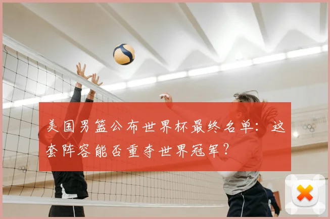 美国男篮公布世界杯最终名单：这套阵容能否重夺世界冠军？